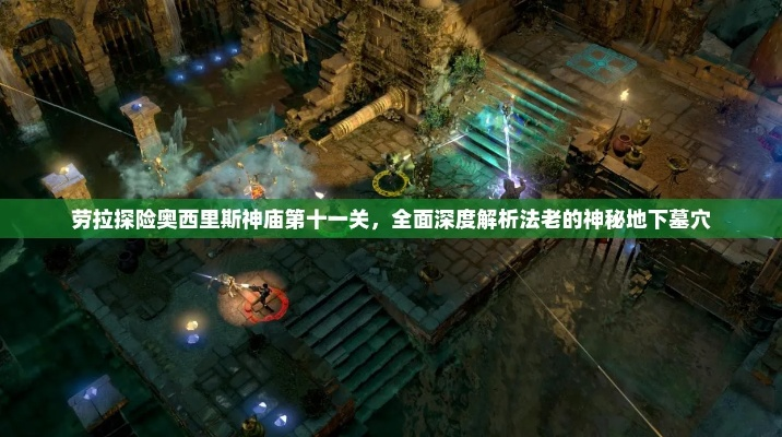 劳拉探险秘境：奥西里斯神庙全攻略，深度解析解锁技巧