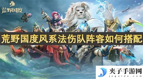 《荒野国度》法系灼烧队阵容攻略：打造高效输出组合秘籍