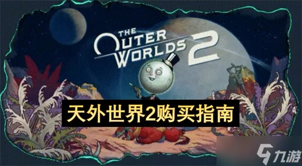 《天外世界2》攻略:必看购买指南+平台版本详析,解锁最佳体验 《天外世界2》攻略:必看购买指南+平台版本详析,解锁最佳体验