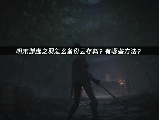 《明末渊虚之羽》存档备份攻略：轻松导入存档，守护游戏进度！