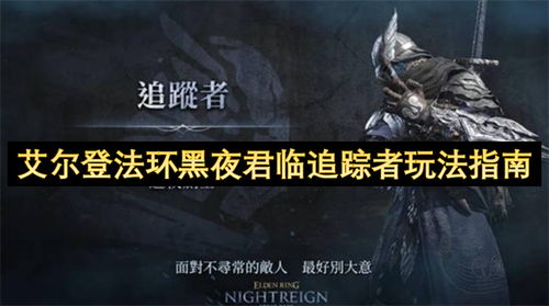 《艾尔登法环》追踪者必看！黑夜君临操作秘籍大揭秘
