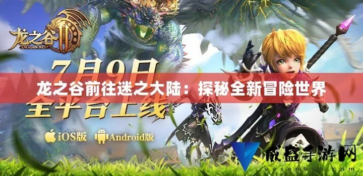 《龙之谷》2026年新职业震撼来袭，探索未知地图，开启全新冒险之旅！