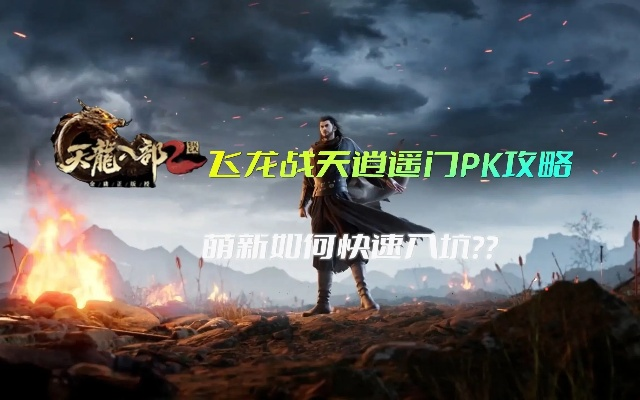 天龙八部逍遥PK视频深度拆解，2026新版连招克制与实战细节全通关指南