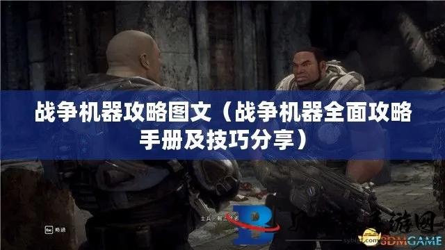 战争机器1图文攻略，2026终极指南——老兵私藏的速通黑科技与全收集秘籍