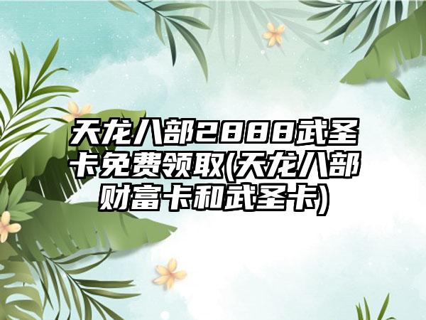 天龙八部武圣卡领取全攻略，2026年最新免费获取与限时活动深度解析